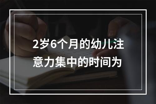 2岁6个月的幼儿注意力集中的时间为