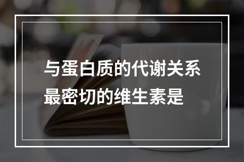 与蛋白质的代谢关系最密切的维生素是