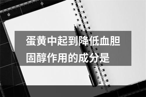 蛋黄中起到降低血胆固醇作用的成分是