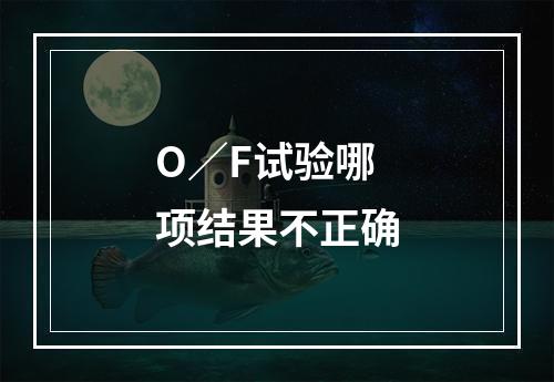 O／F试验哪项结果不正确