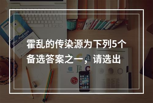 霍乱的传染源为下列5个备选答案之一，请选出