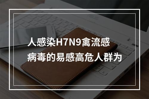 人感染H7N9禽流感病毒的易感高危人群为