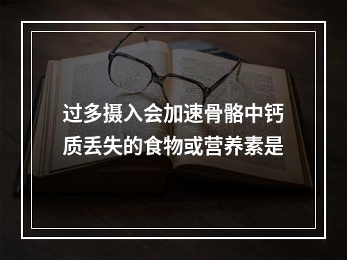 过多摄入会加速骨骼中钙质丢失的食物或营养素是