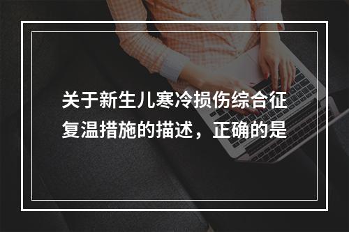 关于新生儿寒冷损伤综合征复温措施的描述，正确的是