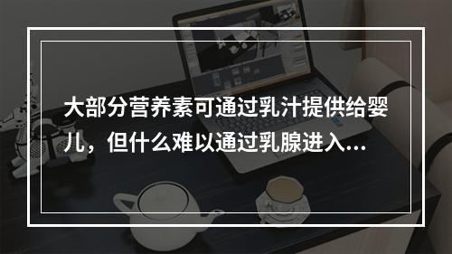 大部分营养素可通过乳汁提供给婴儿，但什么难以通过乳腺进入乳汁