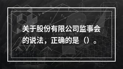 关于股份有限公司监事会的说法，正确的是（）。