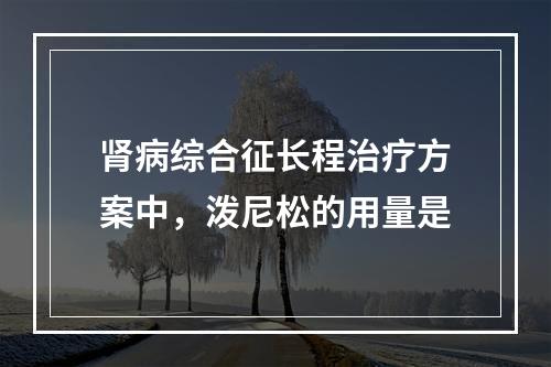 肾病综合征长程治疗方案中，泼尼松的用量是