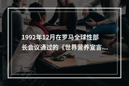 1992年12月在罗马全球性部长会议通过的《世界营养宣言》和