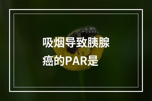 吸烟导致胰腺癌的PAR是