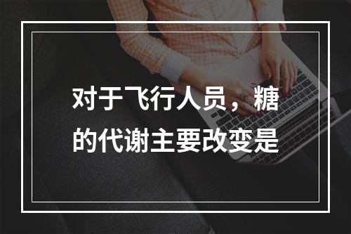 对于飞行人员，糖的代谢主要改变是