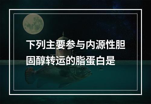 下列主要参与内源性胆固醇转运的脂蛋白是