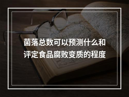 菌落总数可以预测什么和评定食品腐败变质的程度