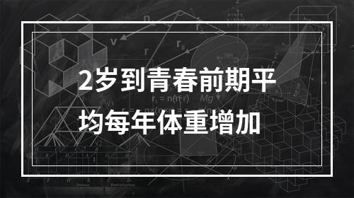 2岁到青春前期平均每年体重增加