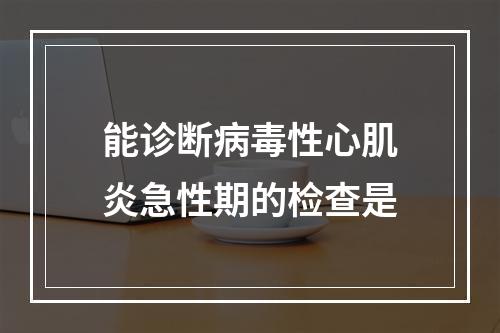 能诊断病毒性心肌炎急性期的检查是