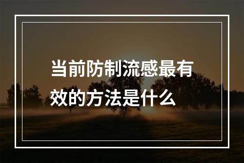 当前防制流感最有效的方法是什么