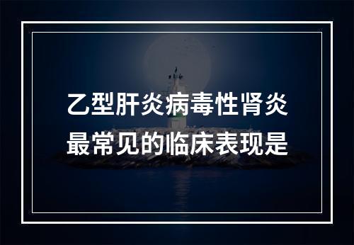 乙型肝炎病毒性肾炎最常见的临床表现是