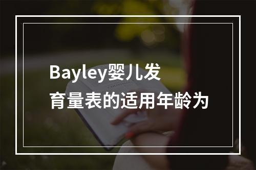 Bayley婴儿发育量表的适用年龄为