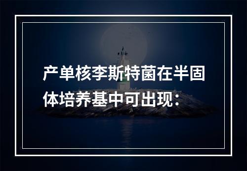 产单核李斯特菌在半固体培养基中可出现：