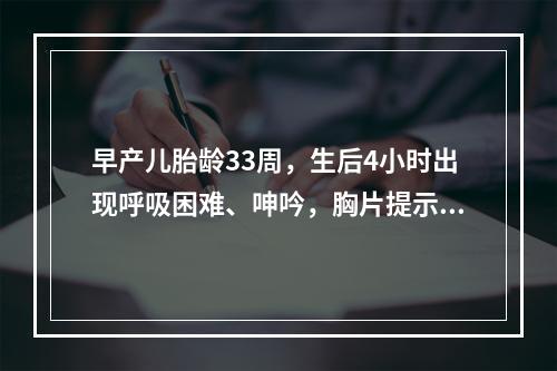 早产儿胎龄33周，生后4小时出现呼吸困难、呻吟，胸片提示肺透