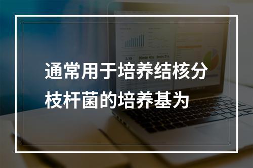 通常用于培养结核分枝杆菌的培养基为