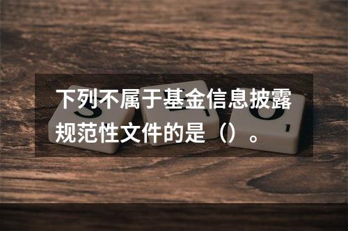 下列不属于基金信息披露规范性文件的是（）。