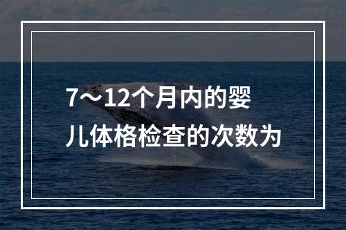 7～12个月内的婴儿体格检查的次数为