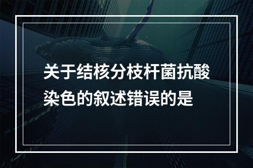 关于结核分枝杆菌抗酸染色的叙述错误的是