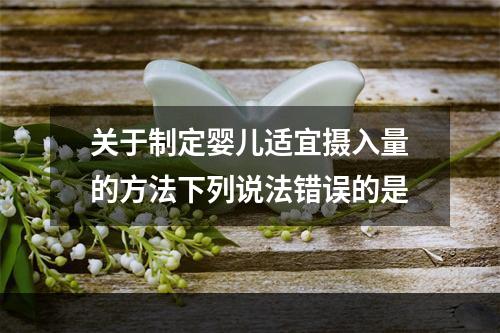 关于制定婴儿适宜摄入量的方法下列说法错误的是