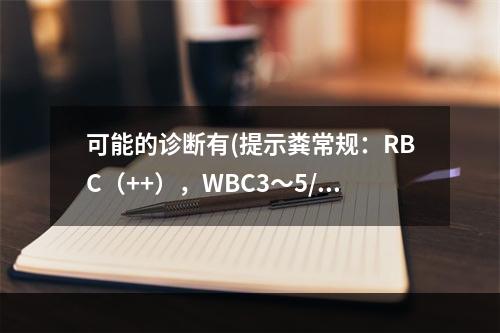 可能的诊断有(提示粪常规：RBC（++），WBC3～5/HP