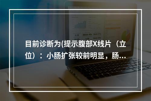 目前诊断为(提示腹部X线片（立位）：小肠扩张较前明显，肠间隙