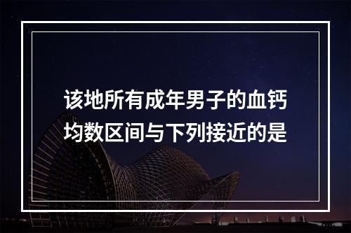 该地所有成年男子的血钙均数区间与下列接近的是