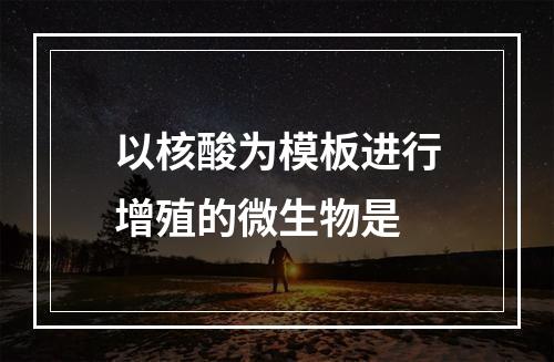 以核酸为模板进行增殖的微生物是