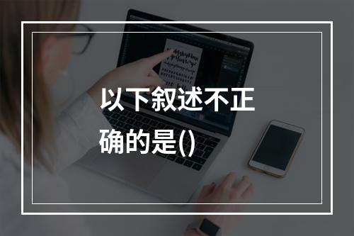 以下叙述不正确的是()