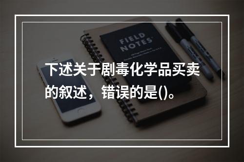 下述关于剧毒化学品买卖的叙述，错误的是()。