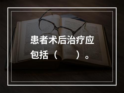 患者术后治疗应包括（　　）。