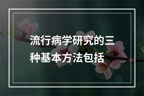 流行病学研究的三种基本方法包括