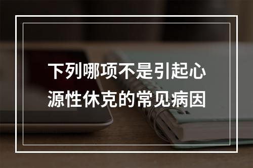 下列哪项不是引起心源性休克的常见病因