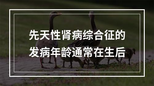 先天性肾病综合征的发病年龄通常在生后