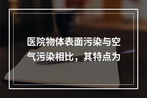 医院物体表面污染与空气污染相比，其特点为