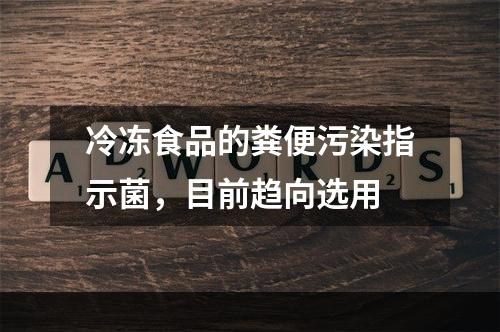 冷冻食品的粪便污染指示菌，目前趋向选用