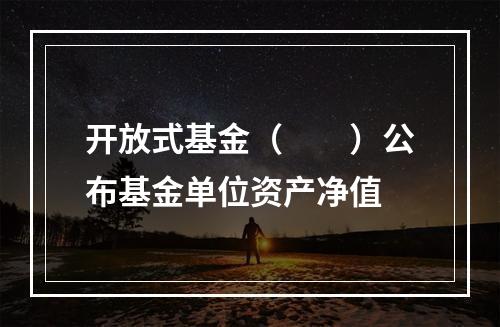 开放式基金（　　）公布基金单位资产净值