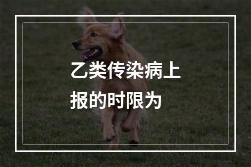 乙类传染病上报的时限为