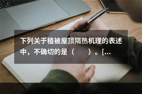 下列关于植被屋顶隔热机理的表述中，不确切的是（　　）。[2