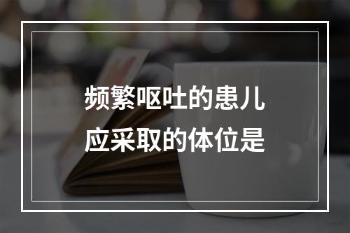 频繁呕吐的患儿应采取的体位是