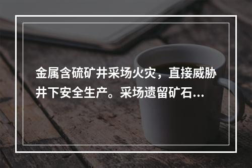 金属含硫矿井采场火灾，直接威胁井下安全生产。采场遗留矿石在一