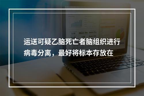 运送可疑乙脑死亡者脑组织进行病毒分离，最好将标本存放在