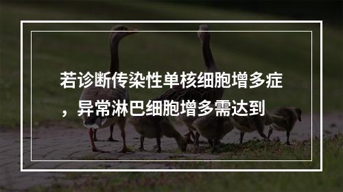 若诊断传染性单核细胞增多症，异常淋巴细胞增多需达到