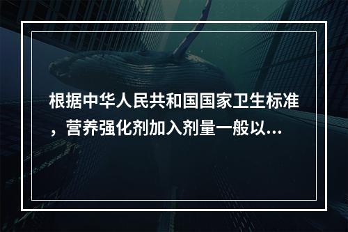 根据中华人民共和国国家卫生标准，营养强化剂加入剂量一般以膳食