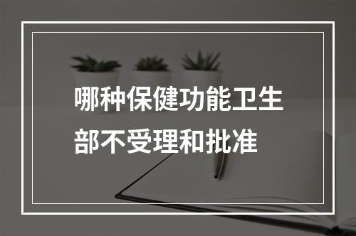 哪种保健功能卫生部不受理和批准