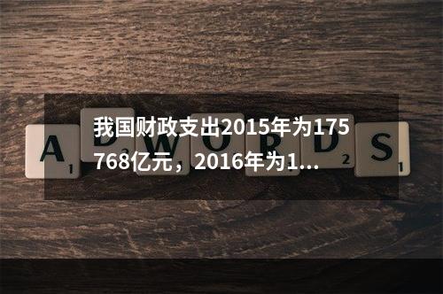 我国财政支出2015年为175768亿元，2016年为187